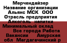 Мерчендайзер › Название организации ­ Альянс-МСК, ООО › Отрасль предприятия ­ Алкоголь, напитки › Минимальный оклад ­ 25 000 - Все города Работа » Вакансии   . Амурская обл.,Магдагачинский р-н